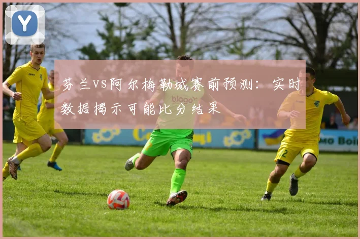 芬兰vs阿尔梅勒城赛前预测：实时数据揭示可能比分结果