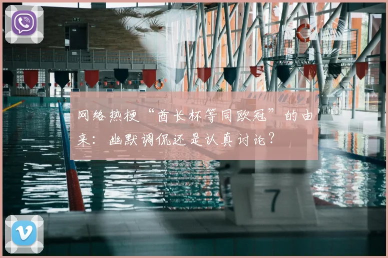 网络热梗“酋长杯等同欧冠”的由来：幽默调侃还是认真讨论？