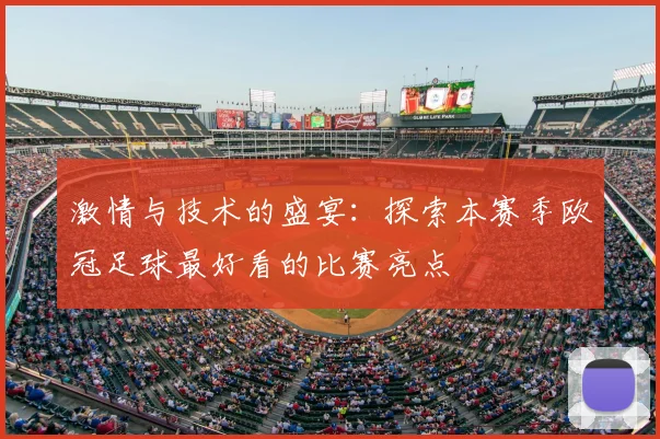 激情与技术的盛宴：探索本赛季欧冠足球最好看的比赛亮点
