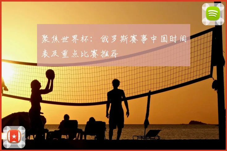 聚焦世界杯：俄罗斯赛事中国时间表及重点比赛推荐